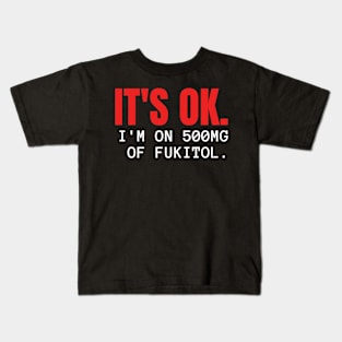 'It's ok  I'm on 500mg of Fukitol Funny Sarcasm Kids T-Shirt